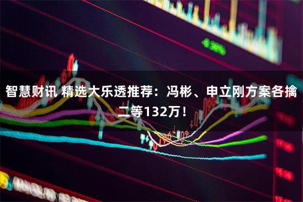 智慧财讯 精选大乐透推荐：冯彬、申立刚方案各擒二等132万！