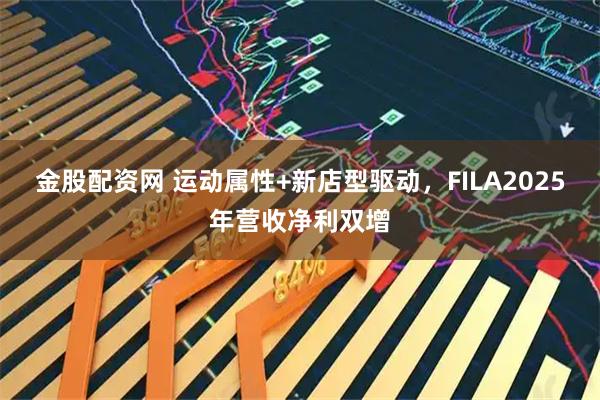 金股配资网 运动属性+新店型驱动,FILA2025年营收净利双增