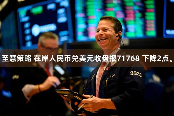 至慧策略 在岸人民币兑美元收盘报71768 下降2点。