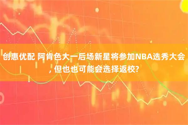 创惠优配 阿肯色大一后场新星将参加NBA选秀大会, 但也也可能会选择返校?