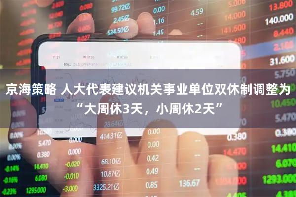 京海策略 人大代表建议机关事业单位双休制调整为“大周休3天,小周休2天”