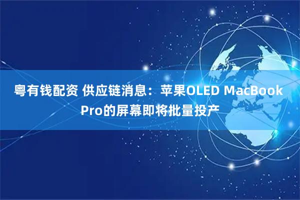 粤有钱配资 供应链消息：苹果OLED MacBook Pro的屏幕即将批量投产