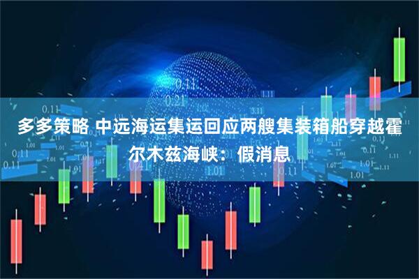 多多策略 中远海运集运回应两艘集装箱船穿越霍尔木兹海峡：假消息