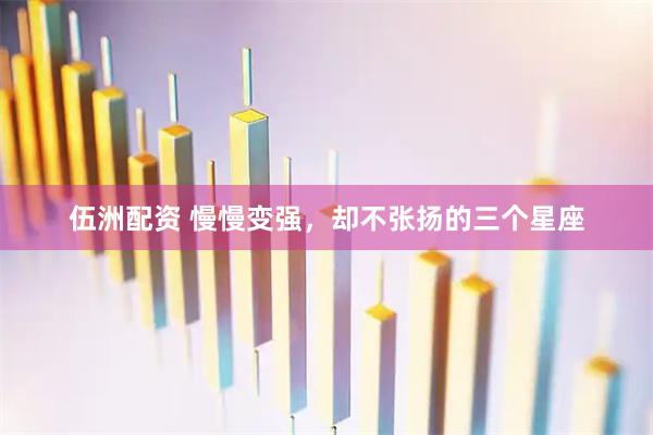 伍洲配资 慢慢变强，却不张扬的三个星座