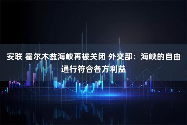 安联 霍尔木兹海峡再被关闭 外交部：海峡的自由通行符合各方利益